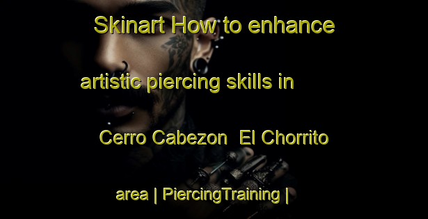 Skinart How to enhance artistic piercing skills in Cerro Cabezon  El Chorrito area | PiercingTraining | PiercingClasses | SkinartTraining-Mexico